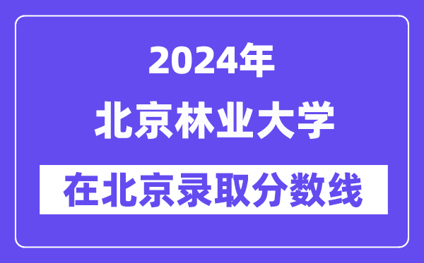 北京林業大學2024年在北京錄取分數線一覽表（2025年參考）