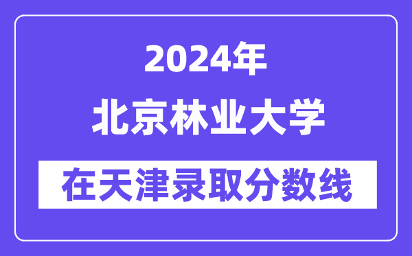 北京林業大學2024年在天津錄取分數線一覽表（2025年參考）