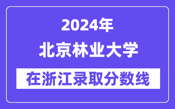 北京林業(yè)大學(xué)2024年在浙江錄取分?jǐn)?shù)線一覽表（2025年參考）