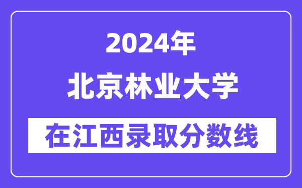 北京林業大學2024年在江西錄取分數線一覽表（2025年參考）