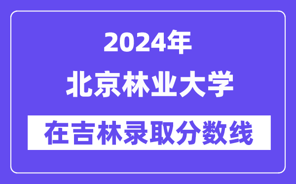 北京林業(yè)大學(xué)2024年在吉林錄取分?jǐn)?shù)線一覽表（2025年參考）