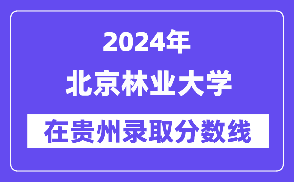 北京林業大學2024年在貴州錄取分數線一覽表（2025年參考）