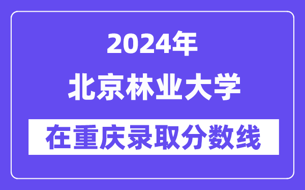 北京林業大學2024年在重慶錄取分數線一覽表（2025年參考）