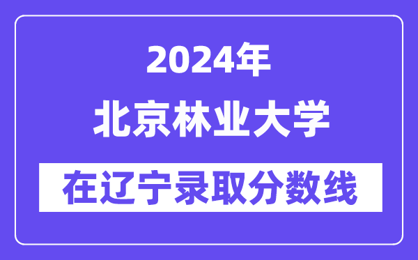 北京林業(yè)大學(xué)2024年在遼寧錄取分?jǐn)?shù)線一覽表（2025年參考）