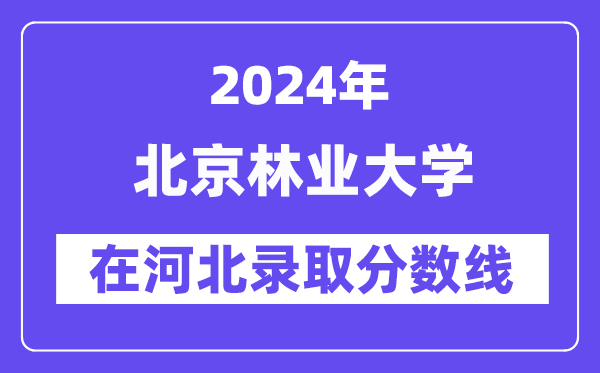 北京林業大學2024年在河北錄取分數線一覽表（2025年參考）