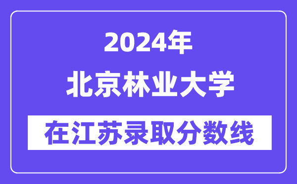 北京林業(yè)大學(xué)2024年在江蘇錄取分?jǐn)?shù)線一覽表（2025年參考）