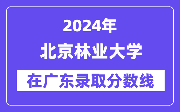 北京林業大學2024年在廣東錄取分數線一覽表（2025年參考）