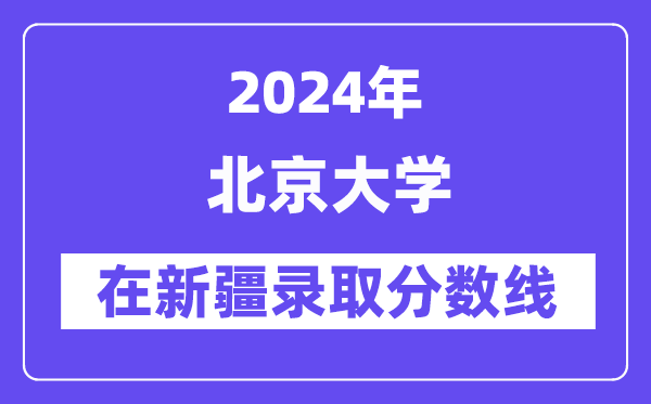 北京大學2024年在新疆錄取分數線一覽表（2025年參考）