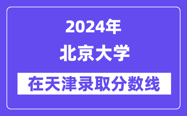 北京大學(xué)2024年在天津錄取分?jǐn)?shù)線一覽表（2025年參考）