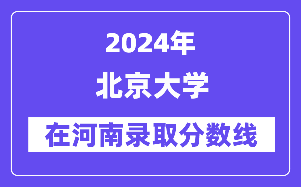 北京大學(xué)2024年在河南錄取分?jǐn)?shù)線一覽表（2025年參考）