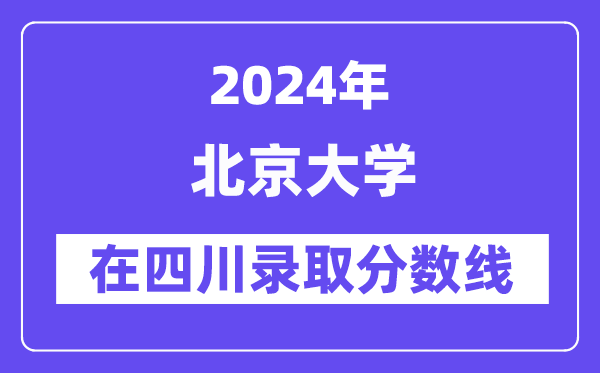 北京大學2024年在四川錄取分數線一覽表（2025年參考）