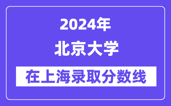 北京大學(xué)2024年在上海錄取分?jǐn)?shù)線一覽表（2025年參考）