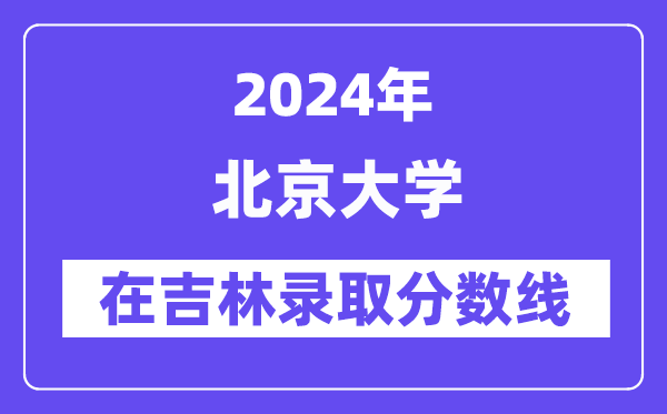 北京大學2024年在吉林錄取分數線一覽表（2025年參考）