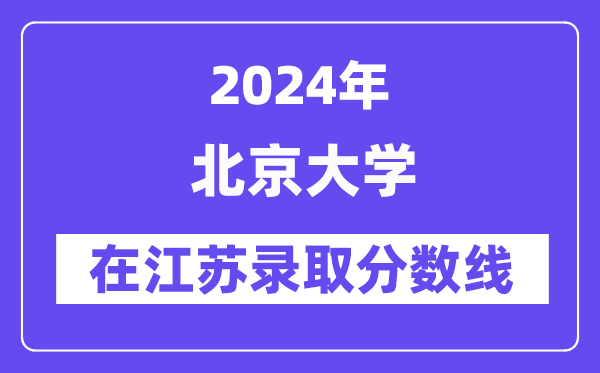 北京大學(xué)2024年在江蘇錄取分?jǐn)?shù)線一覽表（2025年參考）