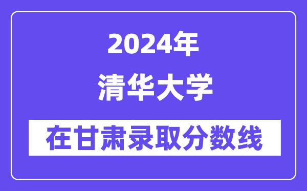 清華大學(xué)2024年在甘肅錄取分?jǐn)?shù)線一覽表（2025年參考）