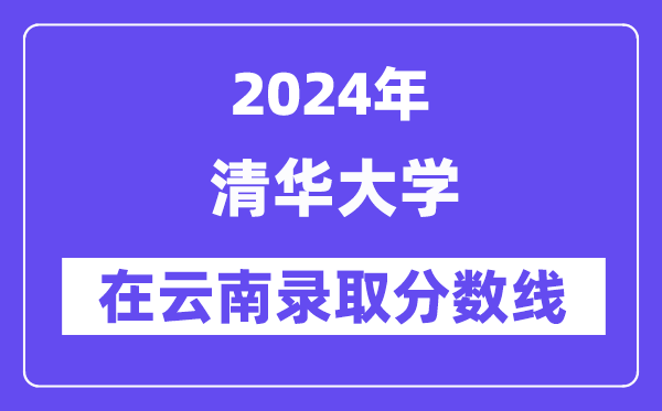 清華大學(xué)2024年在云南錄取分數(shù)線一覽表（2025年參考）