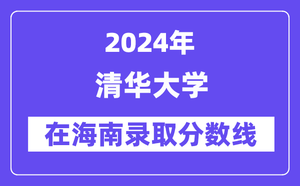 清華大學(xué)2024年在海南錄取分?jǐn)?shù)線一覽表（2025年參考）