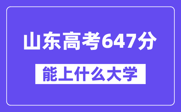 山東高考647分左右能上什么大學？附647分大學名單一覽表