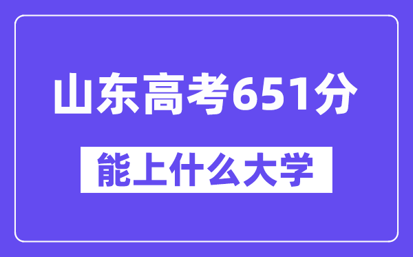 山東高考651分左右能上什么大學(xué)？附651分大學(xué)名單一覽表