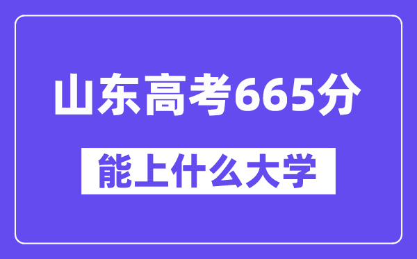 山東高考665分左右能上什么大學(xué)？附665分大學(xué)名單一覽表