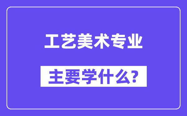 工藝美術專業主要學什么？附工藝美術專業課程目錄