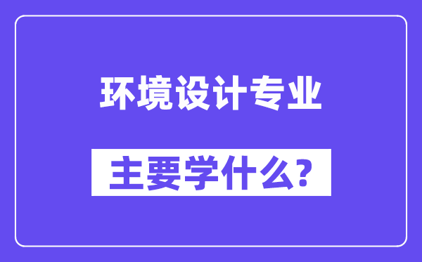 環境設計專業主要學什么？附環境設計專業課程目錄