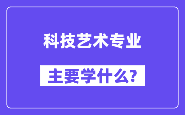 科技藝術(shù)專業(yè)主要學(xué)什么？附科技藝術(shù)專業(yè)課程目錄