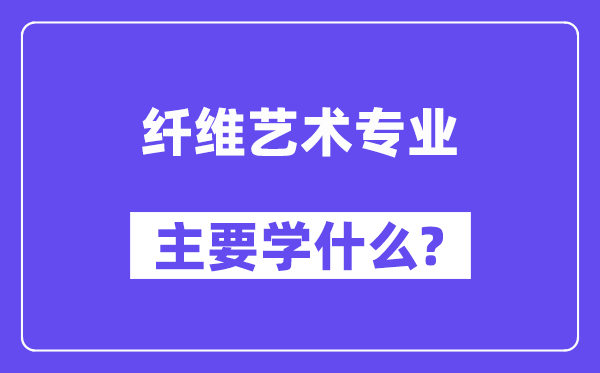 纖維藝術專業主要學什么？附纖維藝術專業課程目錄