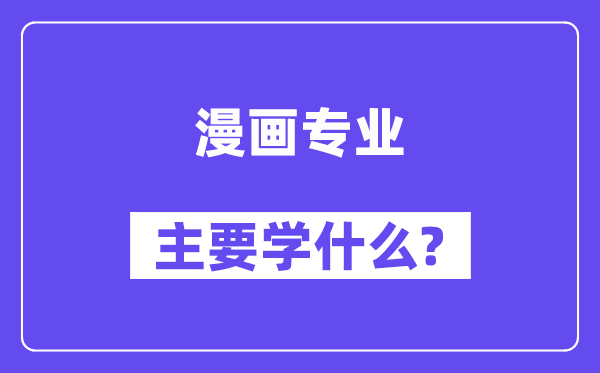 漫畫專業(yè)主要學(xué)什么？附漫畫專業(yè)課程目錄