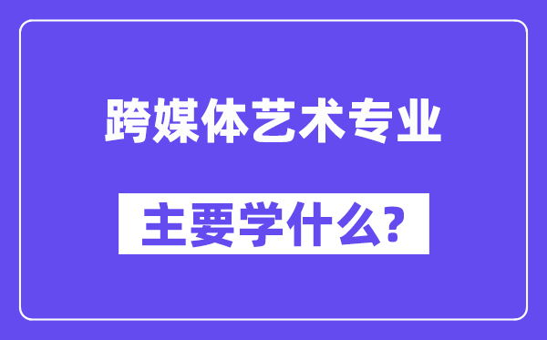 跨媒體藝術專業主要學什么？附跨媒體藝術專業課程目錄