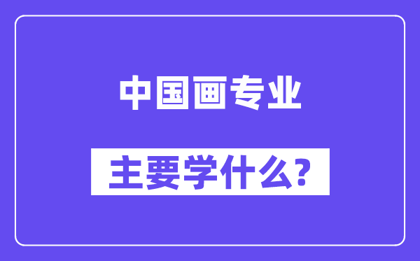 中國畫專業主要學什么？附中國畫專業課程目錄