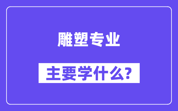 雕塑專業(yè)主要學(xué)什么？附雕塑專業(yè)課程目錄