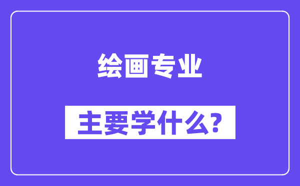 繪畫專業主要學什么？附繪畫專業課程目錄