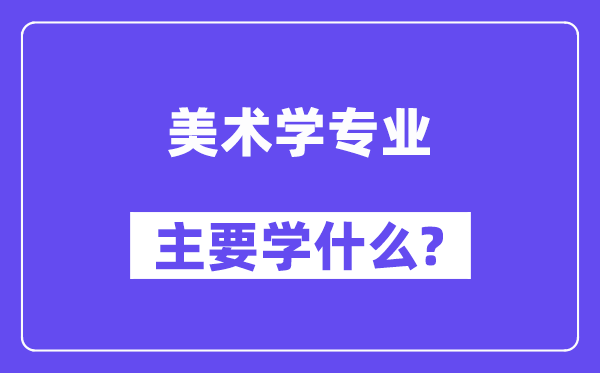 美術(shù)學(xué)專業(yè)主要學(xué)什么？附美術(shù)學(xué)專業(yè)課程目錄