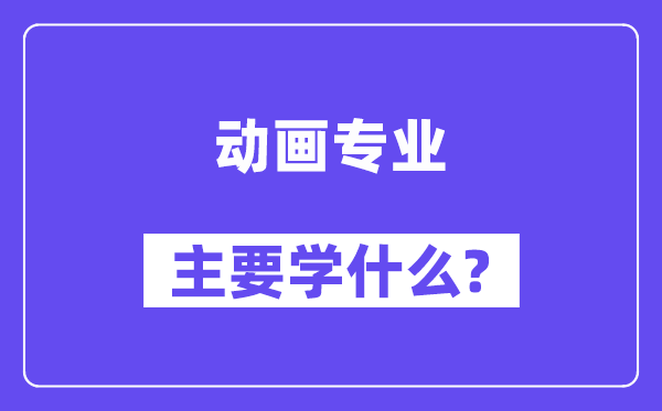 動畫專業主要學什么？附動畫專業課程目錄