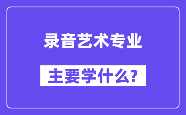 錄音藝術專業(yè)主要學什么？附錄音藝術專業(yè)課程目錄