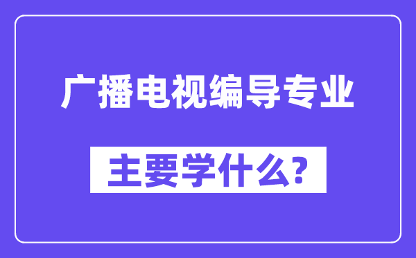 廣播電視編導專業主要學什么？附廣播電視編導專業課程目錄