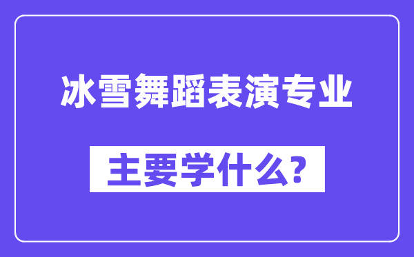 冰雪舞蹈表演專業主要學什么？附冰雪舞蹈表演專業課程目錄