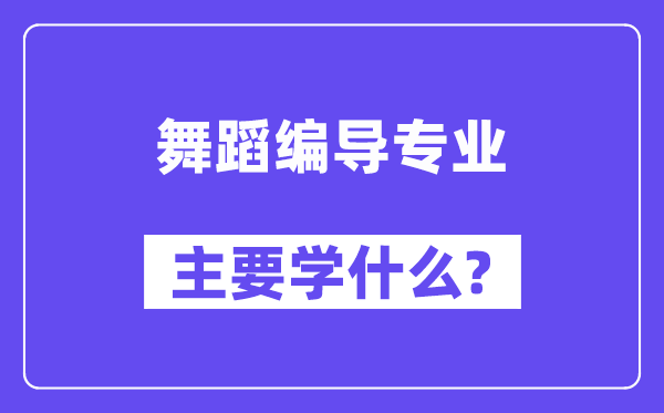 舞蹈編導(dǎo)專業(yè)主要學(xué)什么？附舞蹈編導(dǎo)專業(yè)課程目錄