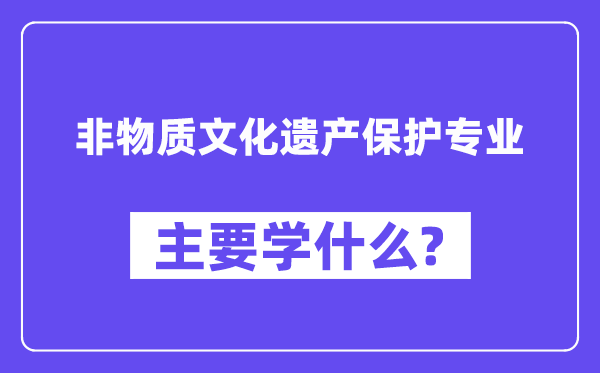 非物質(zhì)文化遺產(chǎn)保護(hù)專業(yè)主要學(xué)什么？附非物質(zhì)文化遺產(chǎn)保護(hù)專業(yè)課程目錄