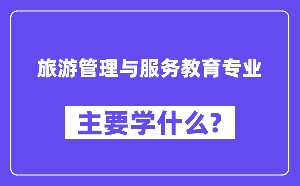 旅游管理與服務教育專業主要學什么？附旅游管理與服務教育專業課程目錄