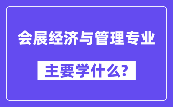 會展經濟與管理專業(yè)主要學什么？附會展經濟與管理專業(yè)課程目錄