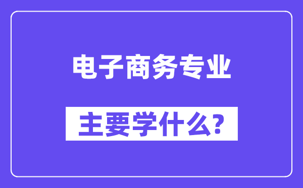 電子商務專業主要學什么？附電子商務專業課程目錄