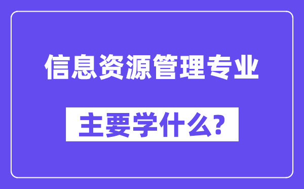 信息資源管理專業主要學什么？附信息資源管理專業課程目錄