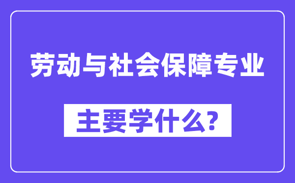 勞動(dòng)與社會(huì)保障專業(yè)主要學(xué)什么？附勞動(dòng)與社會(huì)保障專業(yè)課程目錄