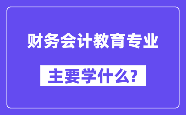 財務會計教育專業主要學什么？附財務會計教育專業課程目錄