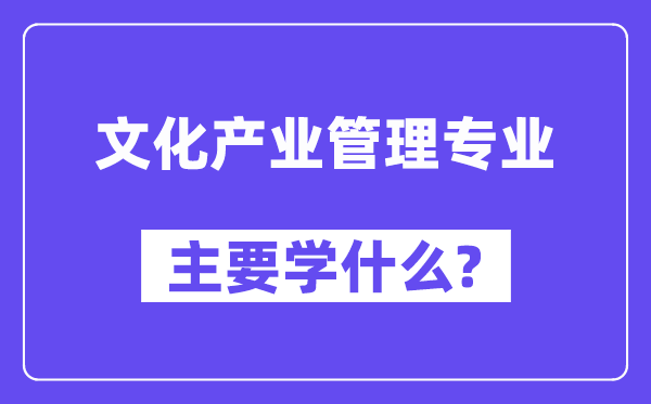 文化產業管理專業主要學什么？附文化產業管理專業課程目錄