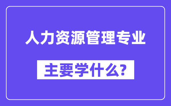 人力資源管理專業主要學什么？附人力資源管理專業課程目錄