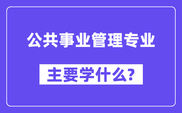 公共事業管理專業主要學什么？附公共事業管理專業課程目錄