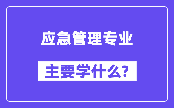 應(yīng)急管理專業(yè)主要學(xué)什么？附應(yīng)急管理專業(yè)課程目錄